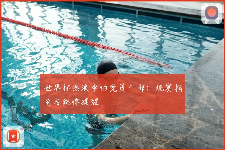 世界杯热浪中的党员干部：观赛指南与纪律提醒