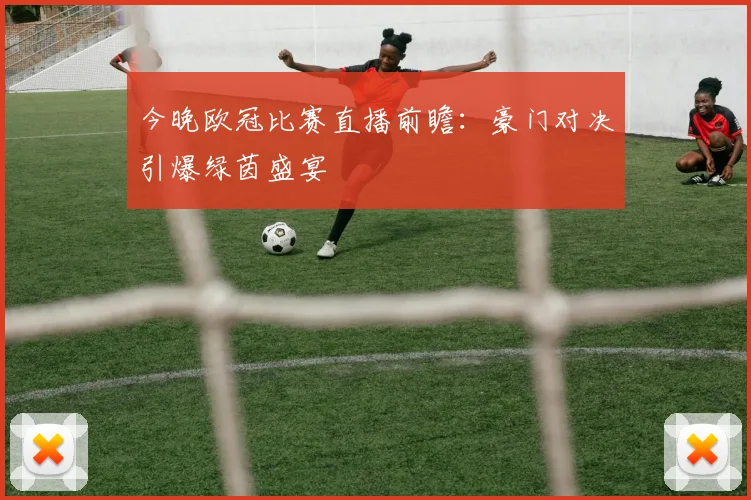 今晚欧冠比赛直播前瞻：豪门对决引爆绿茵盛宴