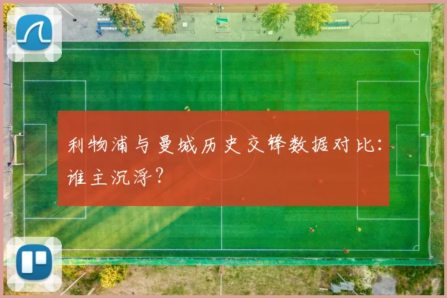 利物浦与曼城历史交锋数据对比：谁主沉浮？