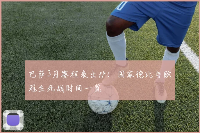 巴萨3月赛程表出炉：国家德比与欧冠生死战时间一览