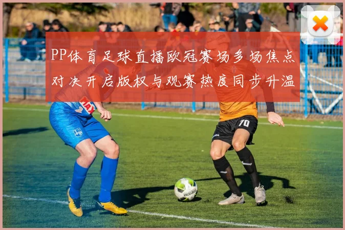 PP体育足球直播欧冠赛场多场焦点对决开启版权与观赛热度同步升温