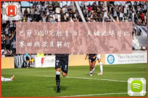 巴萨3比0完胜皇马：关键进球与比赛回顾深度解析