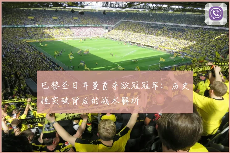 巴黎圣日耳曼首夺欧冠冠军：历史性突破背后的战术解析