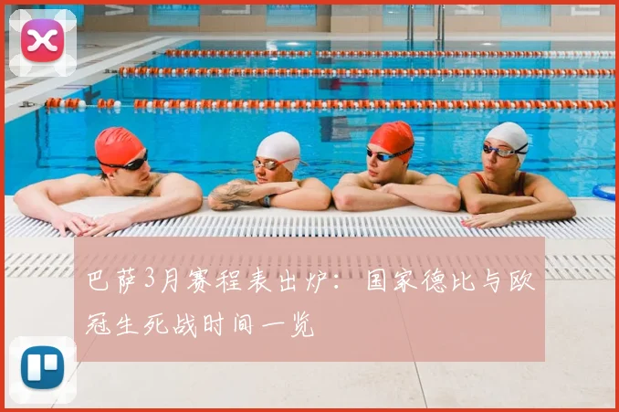 巴萨3月赛程表出炉:国家德比与欧冠生死战时间一览