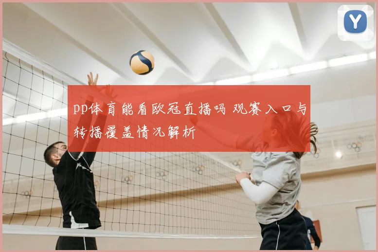 pp体育能看欧冠直播吗 观赛入口与转播覆盖情况解析
