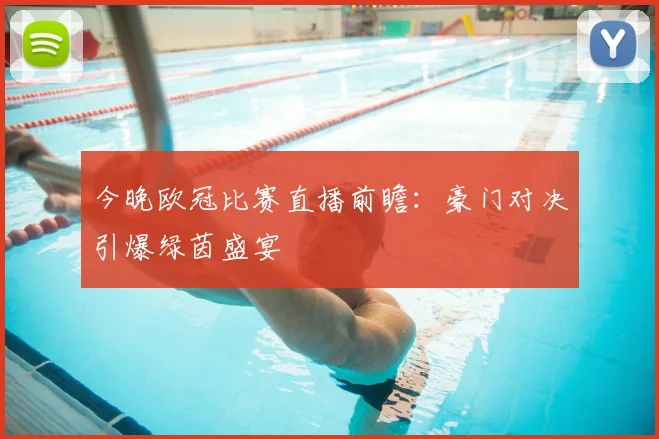 今晚欧冠比赛直播前瞻:豪门对决引爆绿茵盛宴